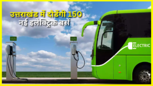 उत्तराखंड के इन 2 जिलों में दौड़ेगी 150 E-BUS, 3000 करोड़ की लागत से बनेंगे डिपो और चार्जिंग स्टेशन