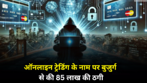 74 साल के बुजुर्ग ने गंवाई जिंदगी भर की कमाई , ऑनलाइन ट्रेडिंग के नाम पर हुई 85 लाख की साइबर ठगी