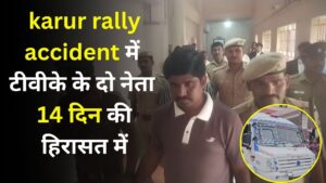 karur rally accident : करूर रैली हादसे के बाद न्यायिक हिरासत में भेजे गए दो टीवीके नेता