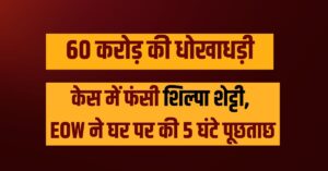 Rs 60 crore fraud case: 60 करोड़ की धोखाधड़ी केस में फंसी शिल्पा शेट्टी, EOW ने घर पर की 5 घंटे पूछताछ