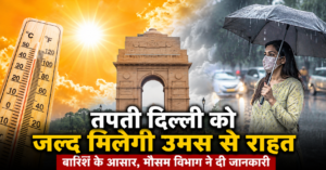 Delhi Weather Update: तपती दिल्ली को जल्द मिलेगी उमस से राहत, जुलाई की शुरुआत में झमाझम बारिश के आसार