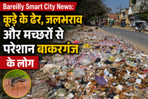 Bareilly Smart City News: कूड़े के ढेर, जलभराव और मच्छरों से परेशान बाकरगंज के लोग
