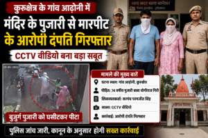 Kurukshetra News: 74 वर्षीय मंदिर पुजारी से मारपीट मामले में आरोपी दंपति गिरफ्तार, CCTV Video बना बड़ा सबूत