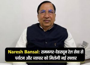 Naresh Bansal: रामनगर-देहरादून रेल सेवा से पर्यटन और व्यापार को मिलेगी नई रफ्तार, सांसद ने गिनाए विकास कार्य