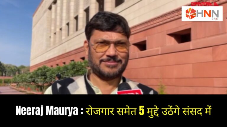 Neeraj Maurya: रोजगार समेत 5 मुद्दे उठेंगे संसद में