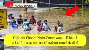Pilibhit Flood Plain Zone: देवहा नदी किनारे अवैध निर्माण पर प्रशासन की कार्रवाई सवालों के घेरे में