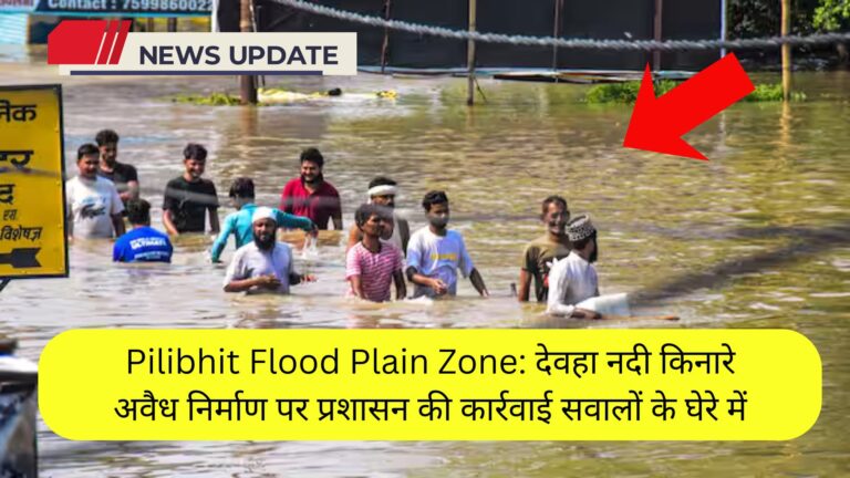 Pilibhit Flood Plain Zone: देवहा नदी किनारे अवैध निर्माण पर प्रशासन की कार्रवाई सवालों के घेरे में