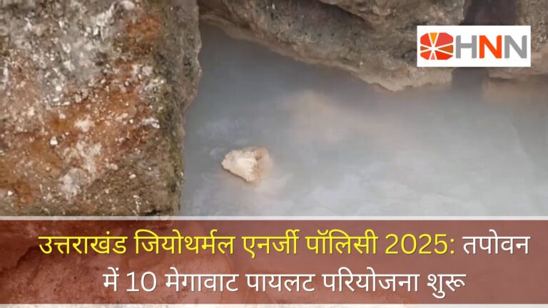 उत्तराखंड जियोथर्मल एनर्जी पॉलिसी 2025: तपोवन में 10 मेगावाट पायलट परियोजना शुरू