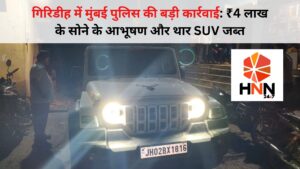 गिरिडीह में मुंबई पुलिस की कार्रवाई: ₹4 लाख के सोने के आभूषण बरामद, महिंद्रा थार SUV जब्त