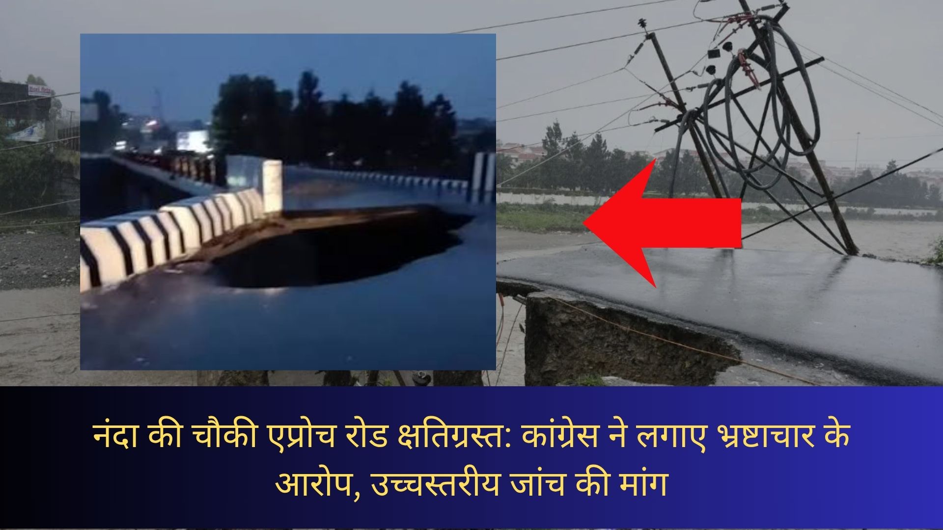 नंदा की चौकी एप्रोच रोड क्षतिग्रस्त: कांग्रेस ने लगाए भ्रष्टाचार के आरोप, उच्चस्तरीय जांच की मांग