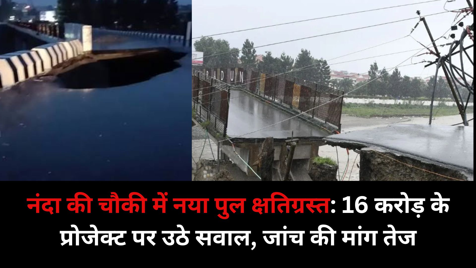नंदा की चौकी में नया पुल क्षतिग्रस्त: 16 करोड़ के प्रोजेक्ट पर उठे सवाल, जांच की मांग तेज