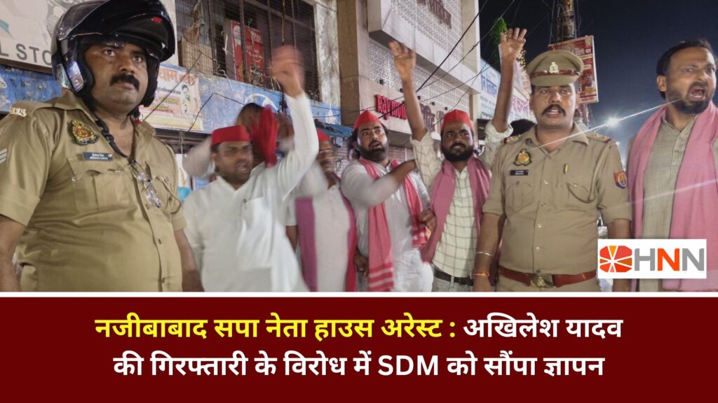 नजीबाबाद सपा नेता हाउस अरेस्ट: अखिलेश यादव की गिरफ्तारी के विरोध में SDM को सौंपा ज्ञापन