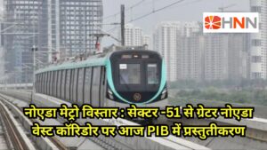 नोएडा मेट्रो विस्तार: सेक्टर-51 से ग्रेटर नोएडा वेस्ट कॉरिडोर पर आज PIB में प्रस्तुतीकरण