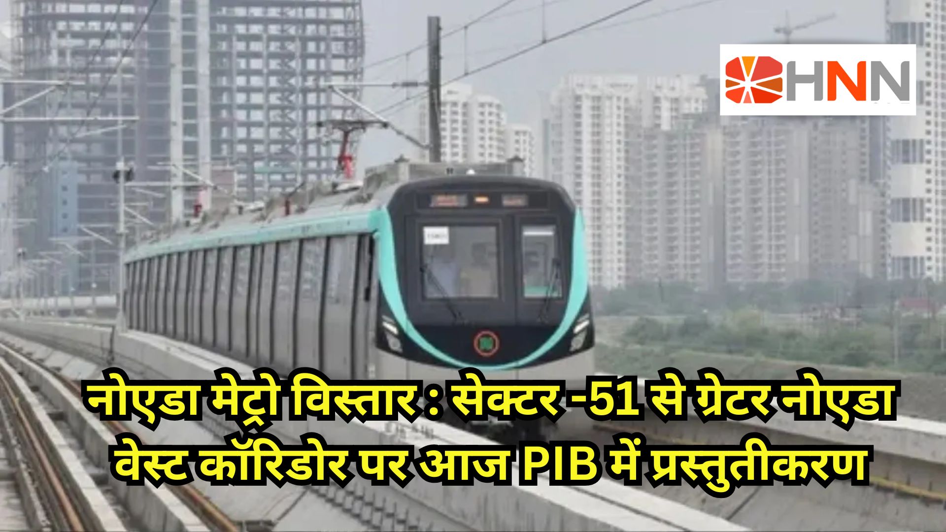 नोएडा मेट्रो विस्तार: सेक्टर-51 से ग्रेटर नोएडा वेस्ट कॉरिडोर पर आज PIB में प्रस्तुतीकरण