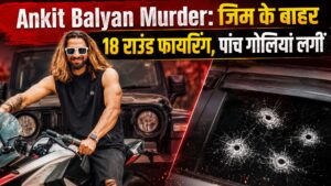 Ankit Balyan Murder: जिम के बाहर 18 राउंड फायरिंग, पांच गोलियां लगीं