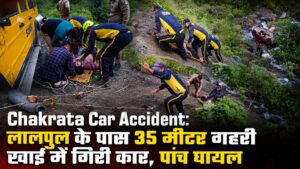 Chakrata Car Accident: लालपुल के पास 35 मीटर गहरी खाई में गिरी कार, पांच घायल