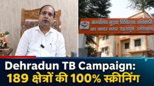 Dehradun TB Campaign: 189 क्षेत्रों की 100% स्क्रीनिंग