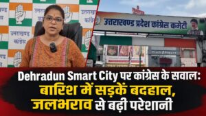 Dehradun Smart City पर कांग्रेस के सवाल: बारिश में सड़कें बदहाल, जलभराव से बढ़ी परेशानी