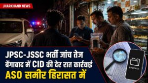 JPSC-JSSC भर्ती जांच: बेंगाबाद में CID की रेड, ASO समीर हिरासत में