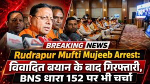 Rudrapur Mufti Mujeeb Arrest: विवादित बयान के बाद गिरफ्तारी, BNS धारा 152 पर भी चर्चा