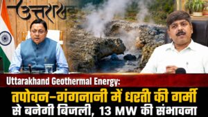 Uttarakhand Geothermal Energy: तपोवन-गंगनानी में धरती की गर्मी से बनेगी बिजली, 13 MW की संभावना