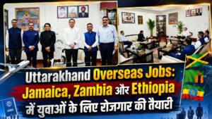 Uttarakhand Overseas Jobs: Jamaica, Zambia और Ethiopia में युवाओं के लिए रोजगार की तैयारी