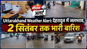 Uttarakhand Weather Alert: देहरादून में जलभराव, 2 सितंबर तक भारी बारिश