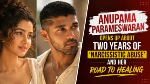 Anupama Parameswaran Opens Up About Two Years of ‘Narcissistic Abuse’ and Her Road to Healing