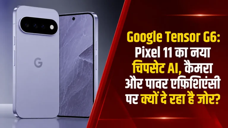 Google Tensor G6: Pixel 11 का नया चिपसेट AI, कैमरा और पावर एफिशिएंसी पर क्यों दे रहा है जोर?