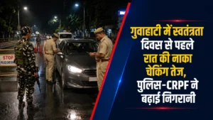 गुवाहाटी में स्वतंत्रता दिवस से पहले रात की नाका चेकिंग तेज, पुलिस-CRPF ने बढ़ाई निगरानी