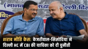 शराब नीति केस: केजरीवाल-सिसोदिया ने दिल्ली HC में CBI की याचिका को दी चुनौती