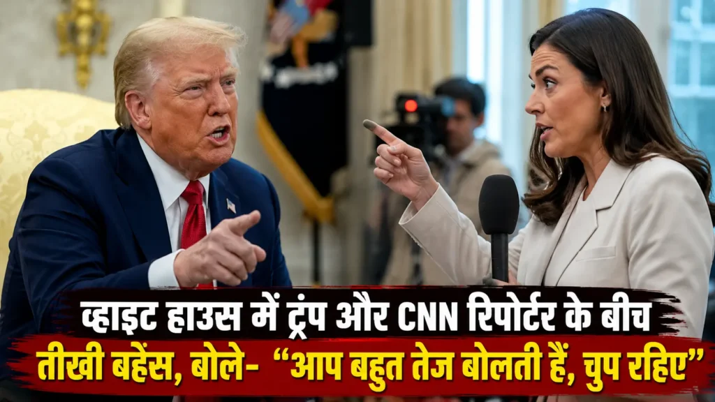 व्हाइट हाउस में ट्रंप और CNN रिपोर्टर के बीच तीखी बहस, बोले- “आप बहुत तेज बोलती हैं, चुप रहिए”