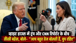 व्हाइट हाउस में ट्रंप और CNN रिपोर्टर के बीच तीखी बहस, बोले- “आप बहुत तेज बोलती हैं, चुप रहिए”