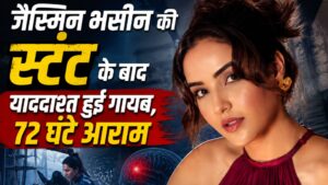 जैस्मिन भसीन की स्टंट के बाद याददाश्त हुई गायब, 72 घंटे आराम