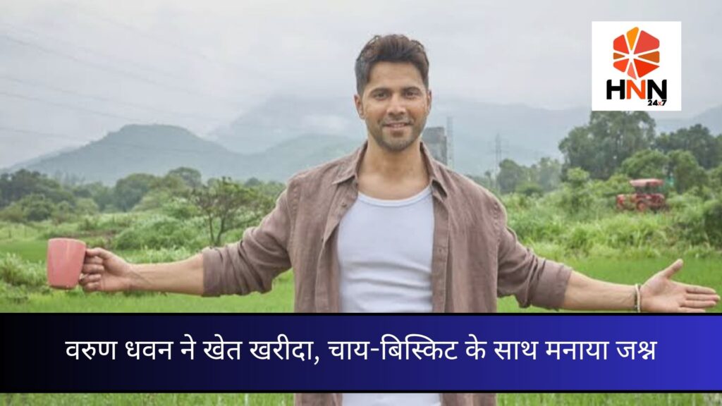 वरुण धवन ने खेत खरीदा, चाय-बिस्किट के साथ मनाया जश्न