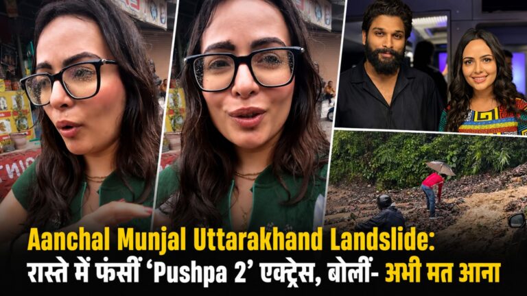 Aanchal Munjal Uttarakhand Landslide: रास्ते में फंसीं ‘Pushpa 2’ एक्ट्रेस, बोलीं- अभी मत आना