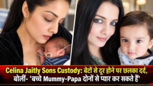 Celina Jaitly Sons Custody: बेटों से दूर होने पर छलका दर्द, बोलीं- ‘बच्चे Mummy-Papa दोनों से प्यार कर सकते हैं’
