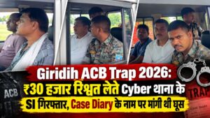 Giridih ACB Trap 2026: ₹30 हजार रिश्वत लेते Cyber थाना के SI गिरफ्तार, Case Diary के नाम पर मांगी थी घूस