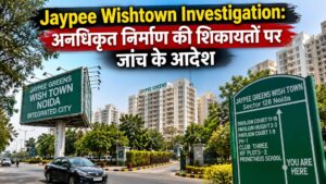 Jaypee Wishtown Investigation: अनधिकृत निर्माण की शिकायतों पर जांच के आदेश
