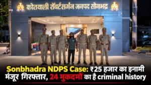 Sonbhadra NDPS Case: ₹25 हजार का इनामी मंजूर गिरफ्तार, 24 मुकदमों का है criminal history