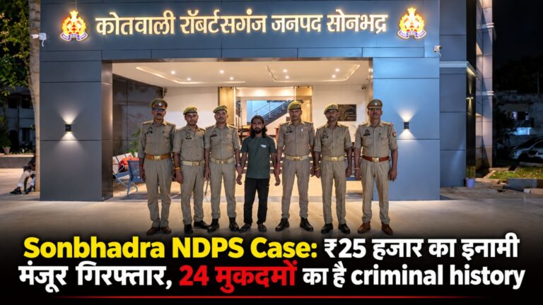 Sonbhadra NDPS Case: ₹25 हजार का इनामी मंजूर गिरफ्तार, 24 मुकदमों का है criminal history
