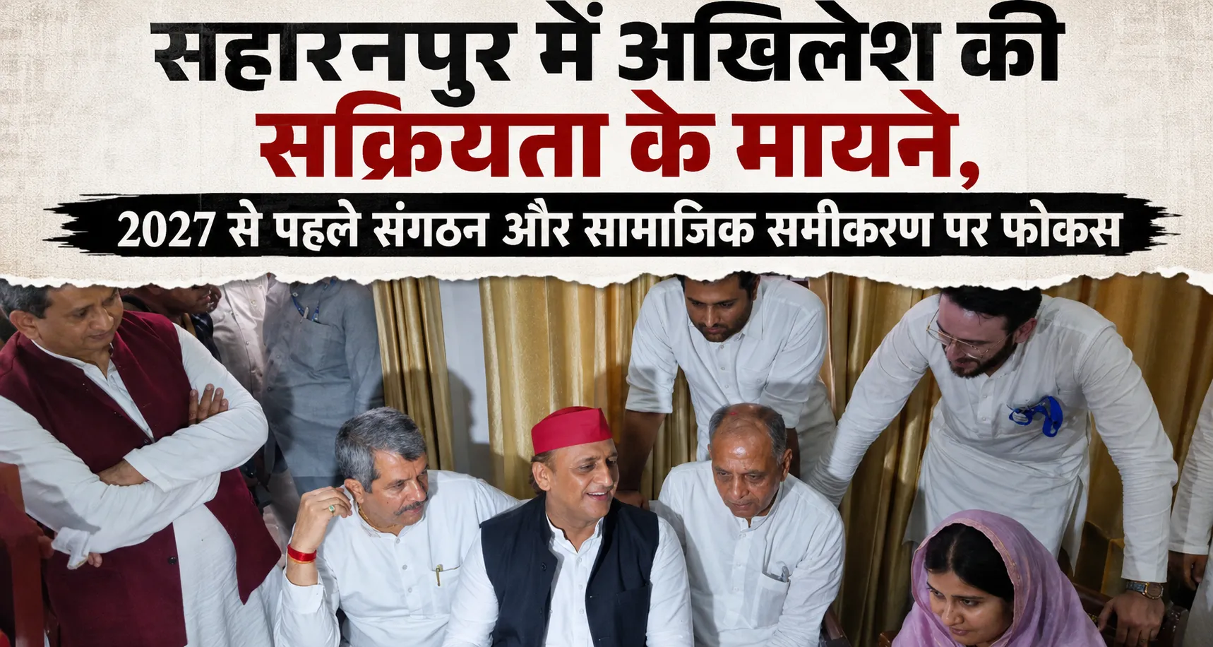 सहारनपुर में अखिलेश यादव की सक्रियता, 2027 चुनाव से पहले संगठन और सामाजिक समीकरण पर फोकस