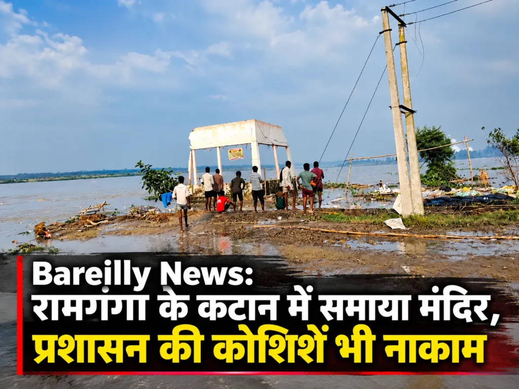 Bareilly News: रामगंगा के कटान में समाया मंदिर, प्रशासन की कोशिशें भी नाकाम