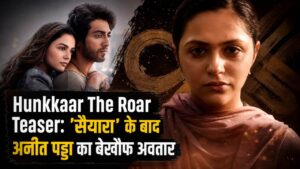 Hunkkaar The Roar Teaser: ‘सैयारा’ के बाद अनीत पड्डा का बेखौफ अवतार