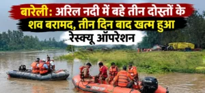 बारेली: अरिल नदी में बहे तीन दोस्तों के शव बरामद, तीन दिन बाद खत्म हुआ रेस्क्यू ऑपरेशन