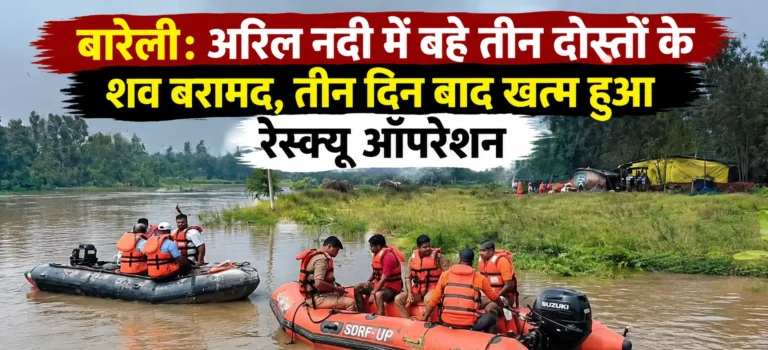 बारेली: अरिल नदी में बहे तीन दोस्तों के शव बरामद, तीन दिन बाद खत्म हुआ रेस्क्यू ऑपरेशन