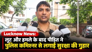Lucknow News: लूट और हमले के बाद पीड़ित ने पुलिस कमिश्नर से लगाई सुरक्षा की गुहार