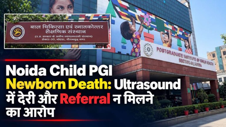 Noida Child PGI Newborn Death: Ultrasound में देरी और Referral न मिलने का आरोप