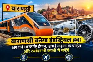 वाराणसी बनेगा इंडस्ट्रियल हब: अब वंदे भारत के इंजन, हवाई जहाज के पार्ट्स और टर्बाइन भी काशी में बनेंगे