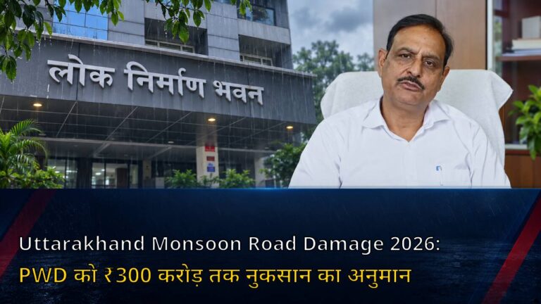 Uttarakhand Monsoon Road Damage 2026: PWD को ₹300 करोड़ तक नुकसान का अनुमान